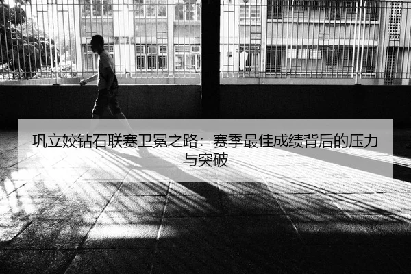 巩立姣钻石联赛卫冕之路：赛季最佳成绩背后的压力与突破