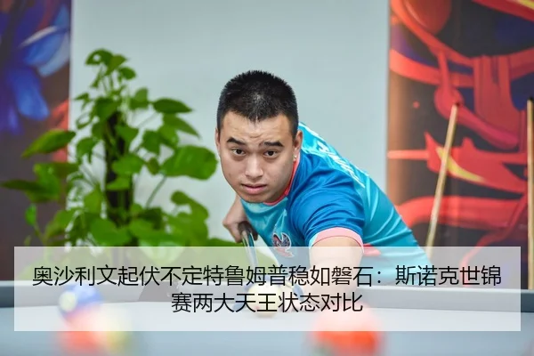 奥沙利文起伏不定特鲁姆普稳如磐石：斯诺克世锦赛两大天王状态对比