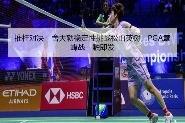 推杆对决：舍夫勒稳定性挑战松山英树，PGA巅峰战一触即发