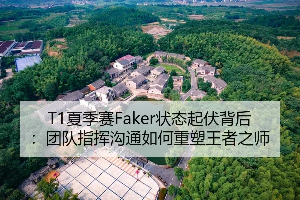 T1夏季赛Faker状态起伏背后：团队指挥沟通如何重塑王者之师