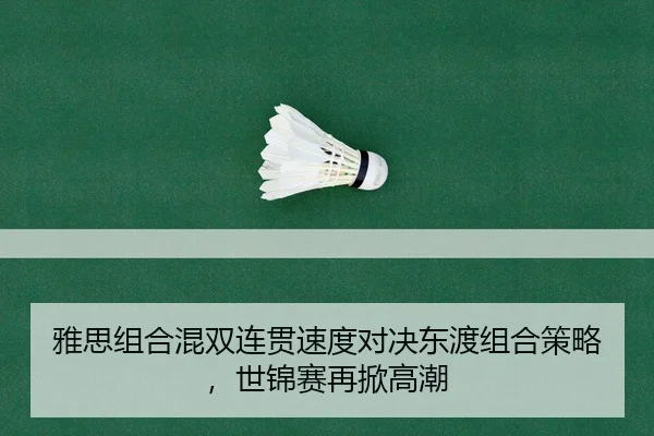 雅思组合混双连贯速度对决东渡组合策略，世锦赛再掀高潮