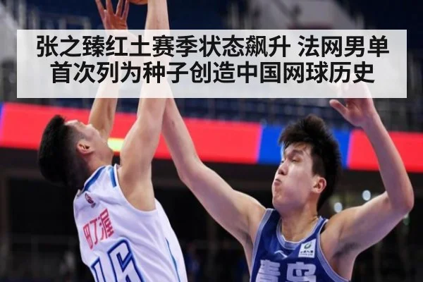 张之臻红土赛季状态飙升 法网男单首次列为种子创造中国网球历史