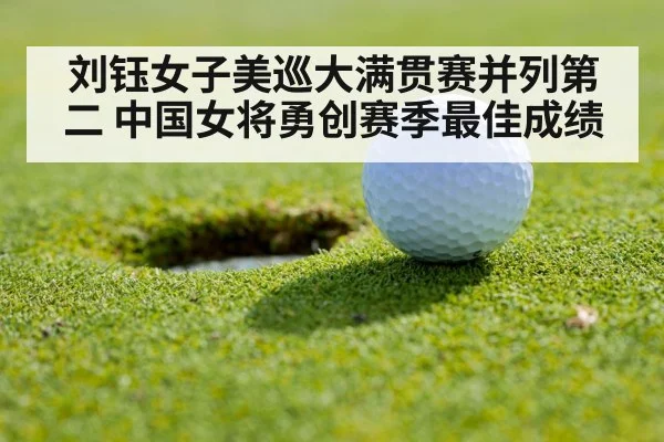 刘钰女子美巡大满贯赛并列第二 中国女将勇创赛季最佳成绩