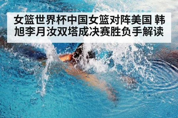 女篮世界杯中国女篮对阵美国 韩旭李月汝双塔成决赛胜负手解读