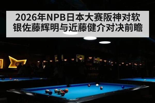 2026年NPB日本大赛阪神对软银佐藤辉明与近藤健介对决前瞻
